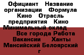 Официант › Название организации ­ Формула Кино › Отрасль предприятия ­ Кино › Минимальный оклад ­ 20 000 - Все города Работа » Вакансии   . Ханты-Мансийский,Белоярский г.